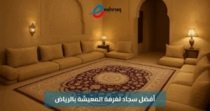 أفضل سجاد لغرفة المعيشة بالرياض – دليل اختيار للسوق السعودي