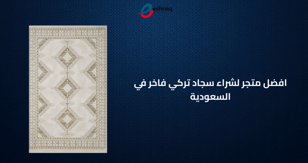 افضل متجر لشراء سجاد تركي فاخر في السعودية - اشراق