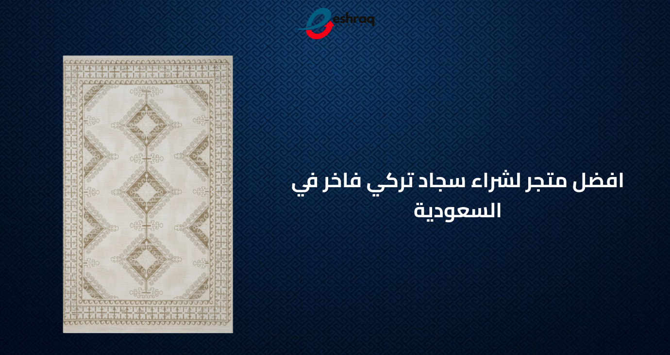 افضل متجر لشراء سجاد تركي فاخر في السعودية - اشراق